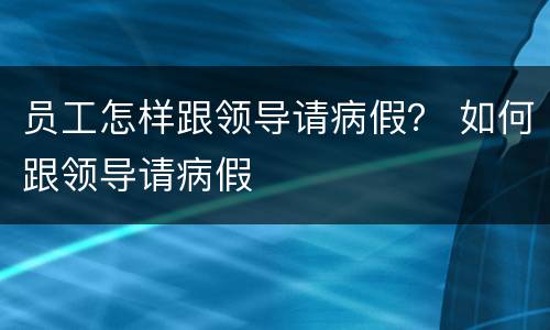 员工怎样跟领导请病假？ 如何跟领导请病假