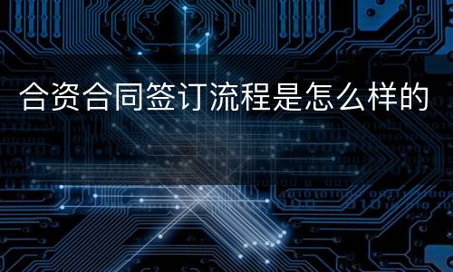 合资合同签订流程是怎么样的