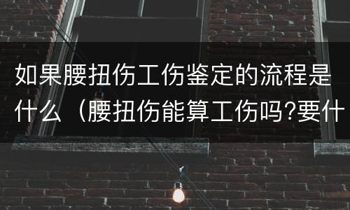 如果腰扭伤工伤鉴定的流程是什么（腰扭伤能算工伤吗?要什么证明吗?）