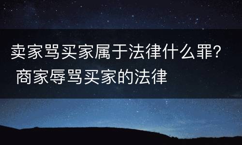 卖家骂买家属于法律什么罪？ 商家辱骂买家的法律