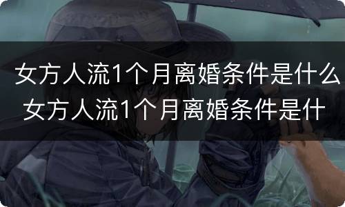 女方人流1个月离婚条件是什么 女方人流1个月离婚条件是什么呢