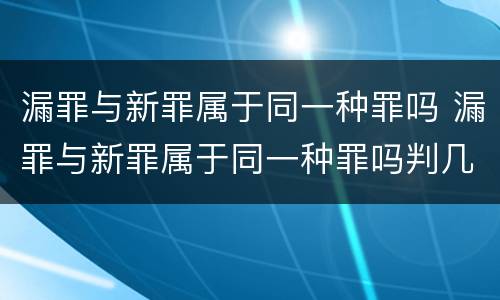 漏罪与新罪属于同一种罪吗 漏罪与新罪属于同一种罪吗判几年