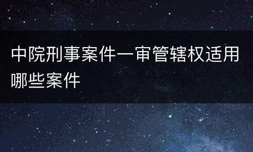 中院刑事案件一审管辖权适用哪些案件