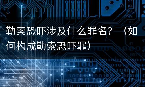 勒索恐吓涉及什么罪名？（如何构成勒索恐吓罪）