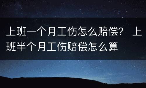 上班一个月工伤怎么赔偿？ 上班半个月工伤赔偿怎么算