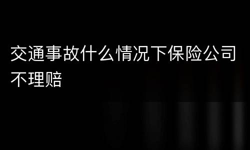 交通事故什么情况下保险公司不理赔