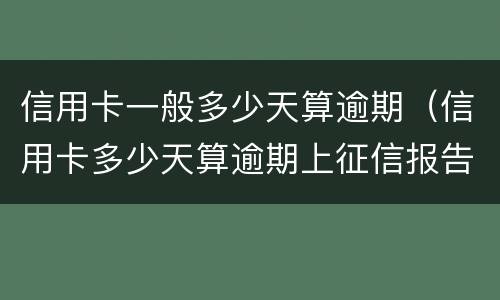 信用卡一般多少天算逾期（信用卡多少天算逾期上征信报告）