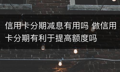 信用卡分期减息有用吗 做信用卡分期有利于提高额度吗