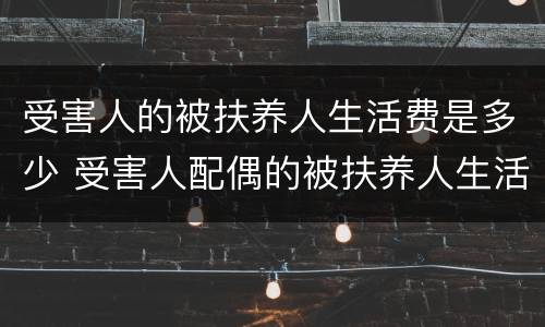 受害人的被扶养人生活费是多少 受害人配偶的被扶养人生活费