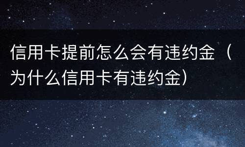 信用卡提前怎么会有违约金（为什么信用卡有违约金）