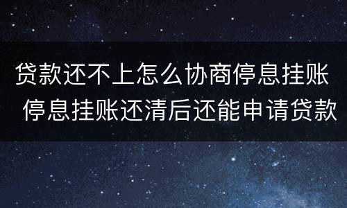 贷款还不上怎么协商停息挂账 停息挂账还清后还能申请贷款吗