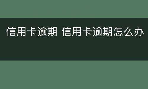 信用卡逾期 信用卡逾期怎么办