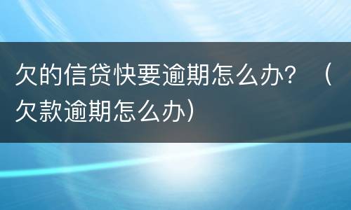 欠的信贷快要逾期怎么办？（欠款逾期怎么办）