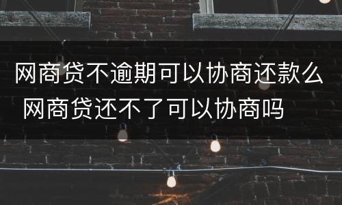 网商贷不逾期可以协商还款么 网商贷还不了可以协商吗