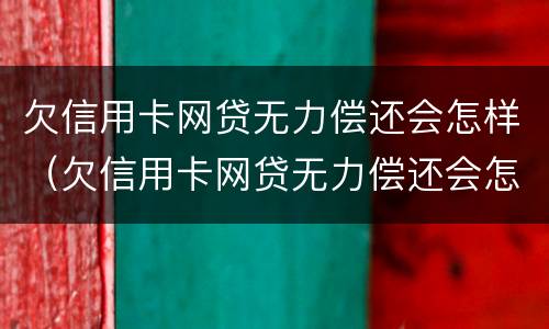 欠信用卡网贷无力偿还会怎样（欠信用卡网贷无力偿还会怎样处理）