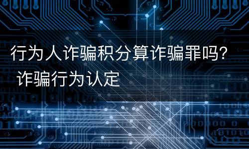 行为人诈骗积分算诈骗罪吗？ 诈骗行为认定
