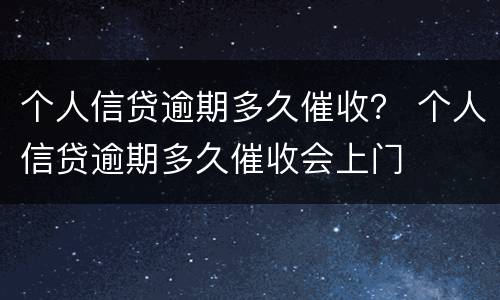 个人信贷逾期多久催收？ 个人信贷逾期多久催收会上门