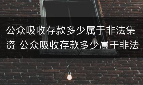 公众吸收存款多少属于非法集资 公众吸收存款多少属于非法集资罪
