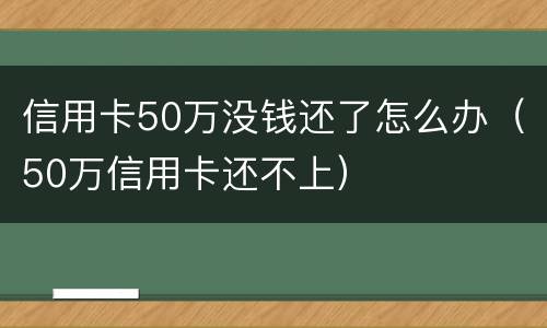 信用卡50万没钱还了怎么办（50万信用卡还不上）