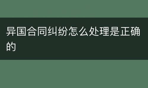 异国合同纠纷怎么处理是正确的