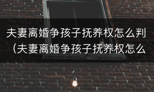 夫妻离婚争孩子抚养权怎么判（夫妻离婚争孩子抚养权怎么判）