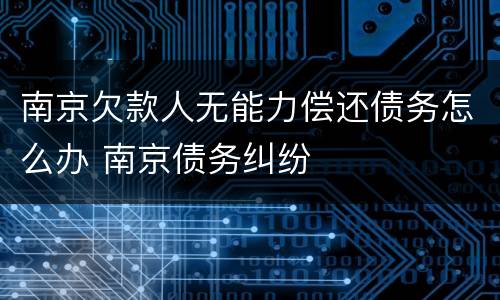 南京欠款人无能力偿还债务怎么办 南京债务纠纷