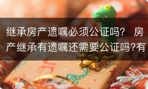 继承房产遗嘱必须公证吗？ 房产继承有遗嘱还需要公证吗?有遗嘱就能顺利继承吗