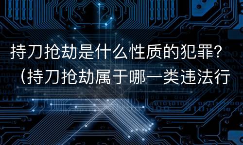 持刀抢劫是什么性质的犯罪？（持刀抢劫属于哪一类违法行为）