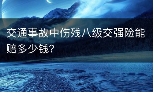 交通事故中伤残八级交强险能赔多少钱？