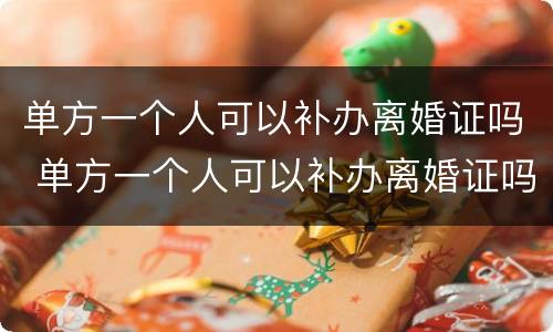单方一个人可以补办离婚证吗 单方一个人可以补办离婚证吗