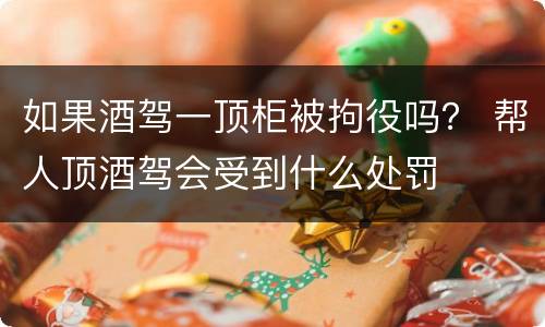 如果酒驾一顶柜被拘役吗？ 帮人顶酒驾会受到什么处罚