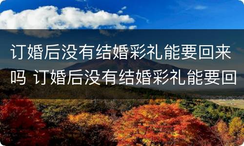 订婚后没有结婚彩礼能要回来吗 订婚后没有结婚彩礼能要回来吗女方