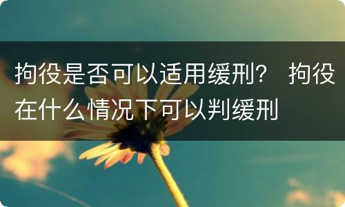 拘役是否可以适用缓刑？ 拘役在什么情况下可以判缓刑