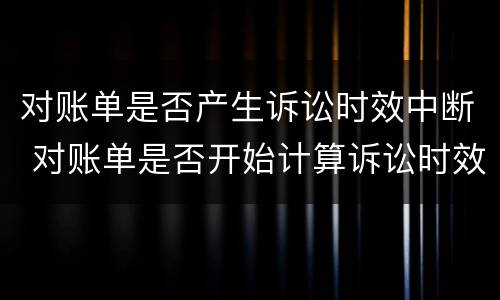 对账单是否产生诉讼时效中断 对账单是否开始计算诉讼时效