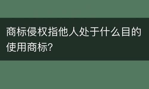 商标侵权指他人处于什么目的使用商标？