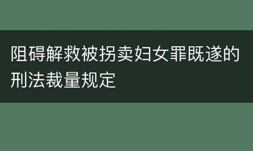 阻碍解救被拐卖妇女罪既遂的刑法裁量规定