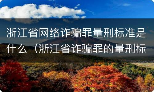 浙江省网络诈骗罪量刑标准是什么（浙江省诈骗罪的量刑标准）