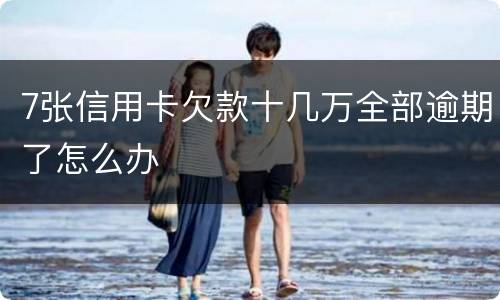 7张信用卡欠款十几万全部逾期了怎么办