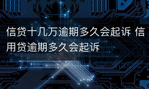 信贷十几万逾期多久会起诉 信用贷逾期多久会起诉