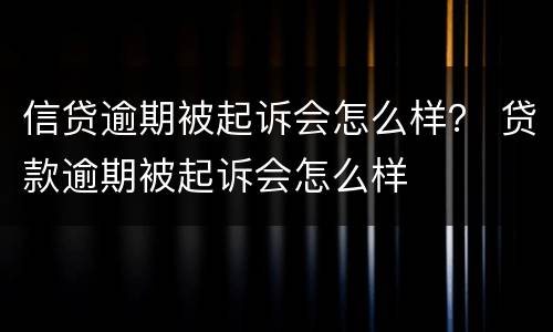信贷逾期被起诉会怎么样？ 贷款逾期被起诉会怎么样