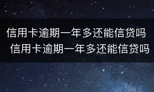 信用卡逾期一年多还能信贷吗 信用卡逾期一年多还能信贷吗贴吧