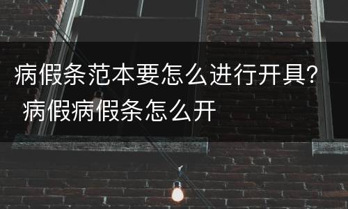 病假条范本要怎么进行开具？ 病假病假条怎么开