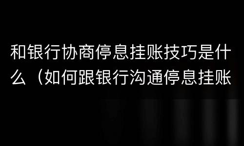 和银行协商停息挂账技巧是什么（如何跟银行沟通停息挂账）