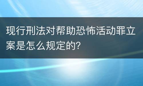 现行刑法对帮助恐怖活动罪立案是怎么规定的？