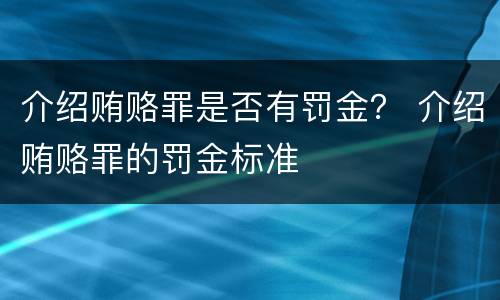 介绍贿赂罪是否有罚金？ 介绍贿赂罪的罚金标准