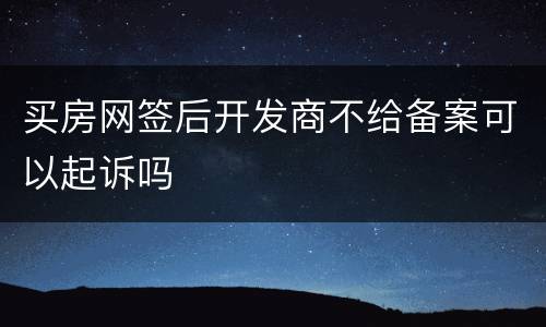 买房网签后开发商不给备案可以起诉吗