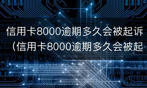 信用卡8000逾期多久会被起诉（信用卡8000逾期多久会被起诉呢）