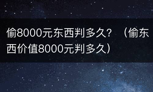 偷8000元东西判多久？（偷东西价值8000元判多久）