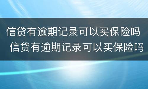 信贷有逾期记录可以买保险吗 信贷有逾期记录可以买保险吗知乎