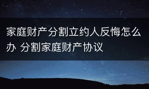 家庭财产分割立约人反悔怎么办 分割家庭财产协议